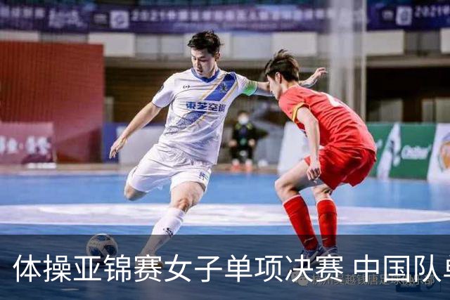 体操亚锦赛女子单项决赛 中国队单日斩获两金