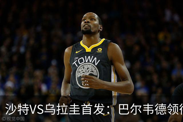 沙特VS乌拉圭首发：巴尔韦德领衔 努涅斯乌加特登场