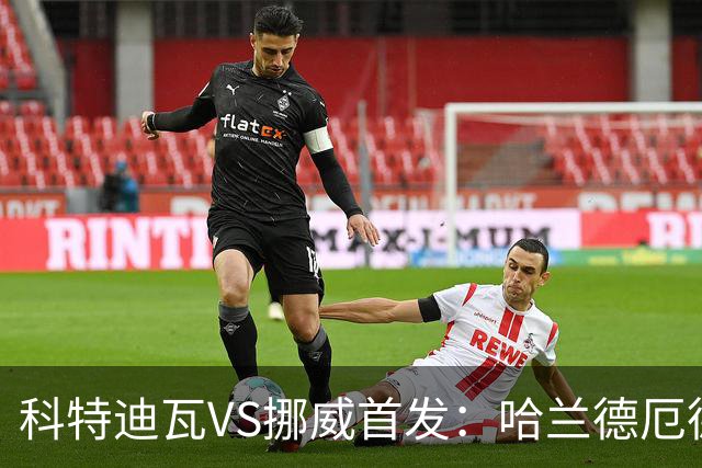 科特迪瓦VS挪威首发：哈兰德厄德高领军 佩佩凯西应战