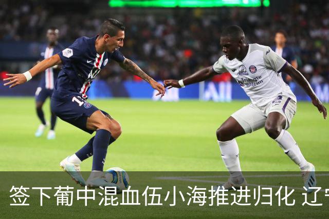 签下葡中混血伍小海推进归化 辽宁铁人中甲冲浪