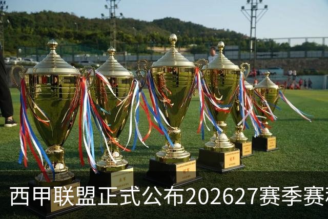 西甲联盟正式公布202627赛季赛程