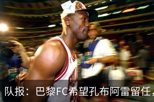 队报：巴黎FC希望孔布阿雷留任，但也在接触热内西奥作为预防措施