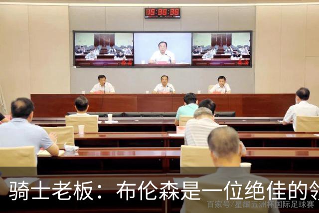 骑士老板：布伦森是一位绝佳的领袖 他几乎能在场上包办一切